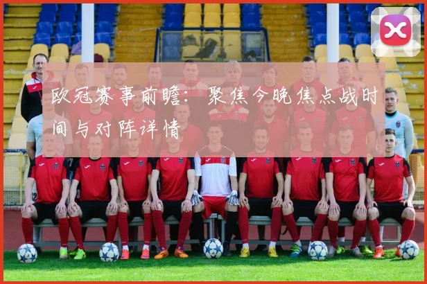 欧冠赛事前瞻：聚焦今晚焦点战时间与对阵详情