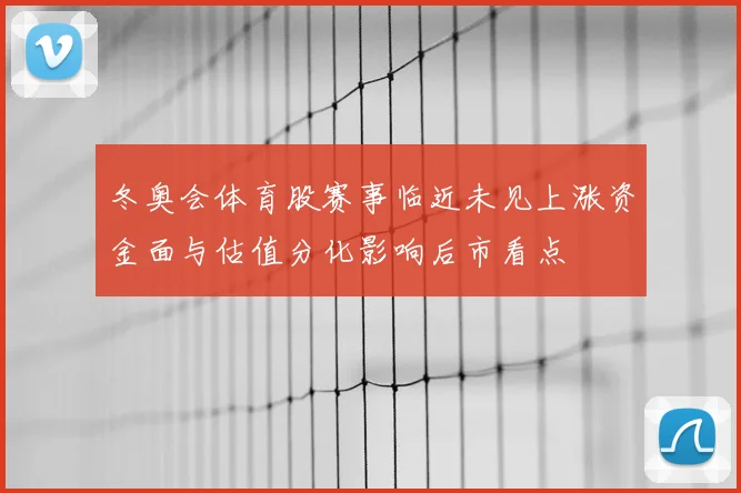 冬奥会体育股赛事临近未见上涨资金面与估值分化影响后市看点