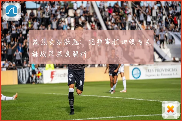 聚焦女排欧冠：完整赛程回顾与关键战果深度解析