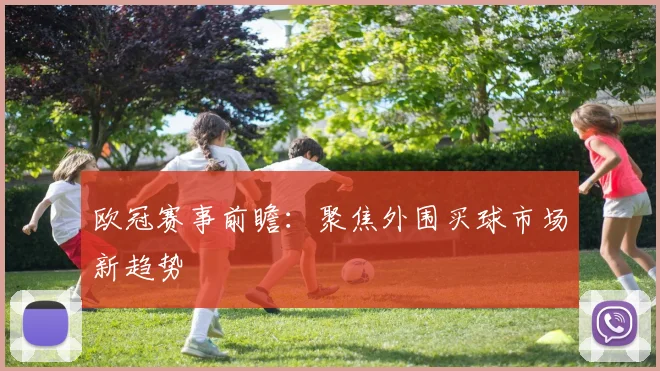欧冠赛事前瞻：聚焦外围买球市场新趋势