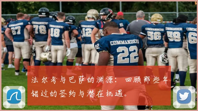 法尔考与巴萨的渊源：回顾那些年错过的签约与潜在机遇。