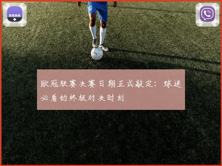 欧冠联赛决赛日期正式敲定：球迷必看的终极对决时刻