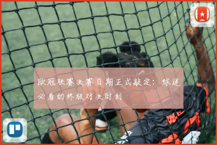 欧冠联赛决赛日期正式敲定：球迷必看的终极对决时刻
