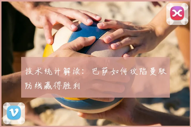 技术统计解读：巴萨如何攻陷曼联防线赢得胜利