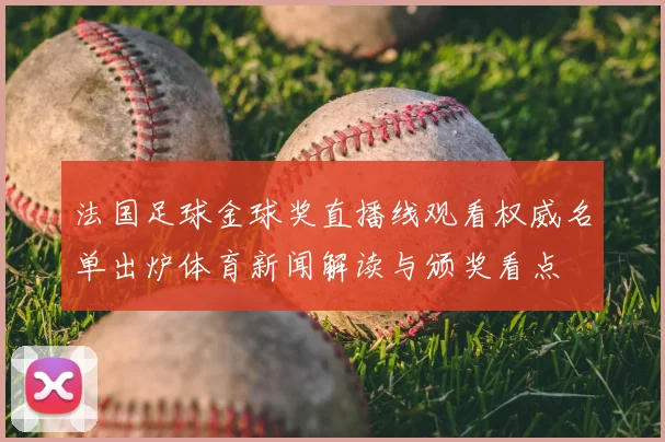 法国足球金球奖直播线观看权威名单出炉体育新闻解读与颁奖看点