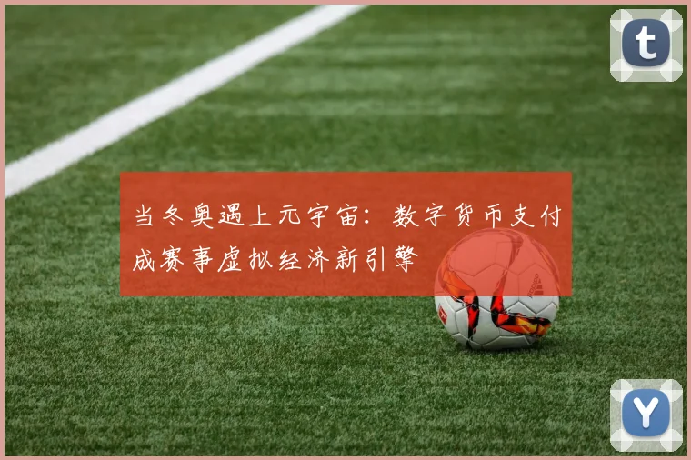 当冬奥遇上元宇宙：数字货币支付成赛事虚拟经济新引擎